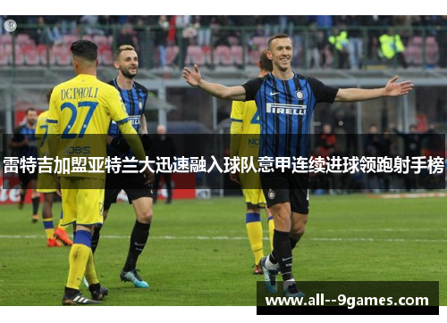 雷特吉加盟亚特兰大迅速融入球队意甲连续进球领跑射手榜