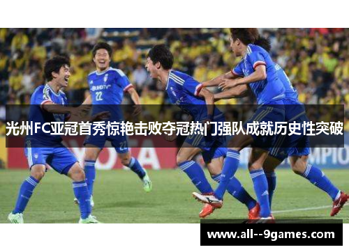 光州FC亚冠首秀惊艳击败夺冠热门强队成就历史性突破