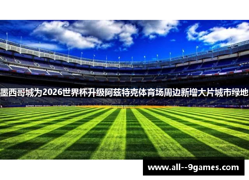 墨西哥城为2026世界杯升级阿兹特克体育场周边新增大片城市绿地
