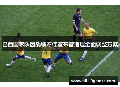 巴西国家队因战绩不佳宣布管理层全面调整方案