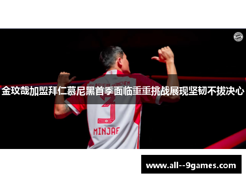 金玟哉加盟拜仁慕尼黑首季面临重重挑战展现坚韧不拔决心
